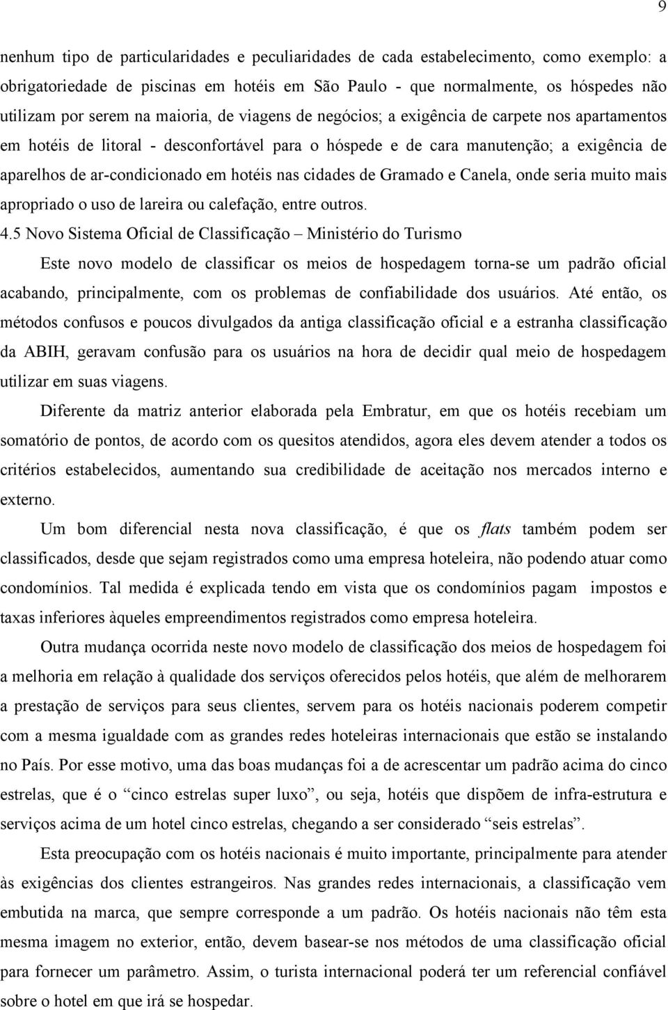 hotéis nas cidades de Gramado e Canela, onde seria muito mais apropriado o uso de lareira ou calefação, entre outros. 4.