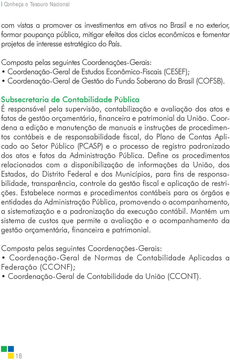 Subsecretaria de Contabilidade Pública É responsável pela supervisão, contabilização e avaliação dos atos e fatos de gestão orçamentária, financeira e patrimonial da União.