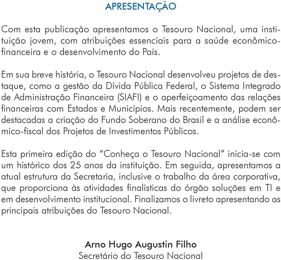 relações financeiras com Estados e Municípios. Mais recentemente, podem ser destacadas a criação do Fundo Soberano do Brasil e a análise econômico-fiscal dos Projetos de Investimentos Públicos.