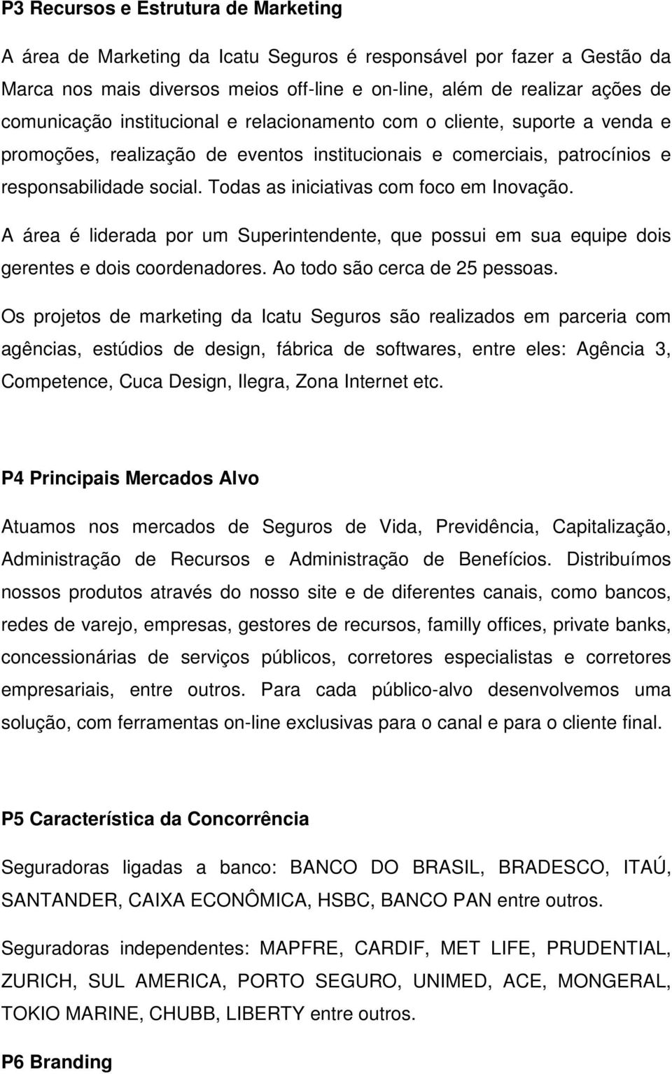 Todas as iniciativas com foco em Inovação. A área é liderada por um Superintendente, que possui em sua equipe dois gerentes e dois coordenadores. Ao todo são cerca de 25 pessoas.