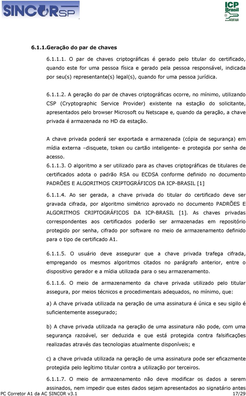 A geração do par de chaves criptográficas ocorre, no mínimo, utilizando CSP (Cryptographic Service Provider) existente na estação do solicitante, apresentados pelo browser Microsoft ou Netscape e,