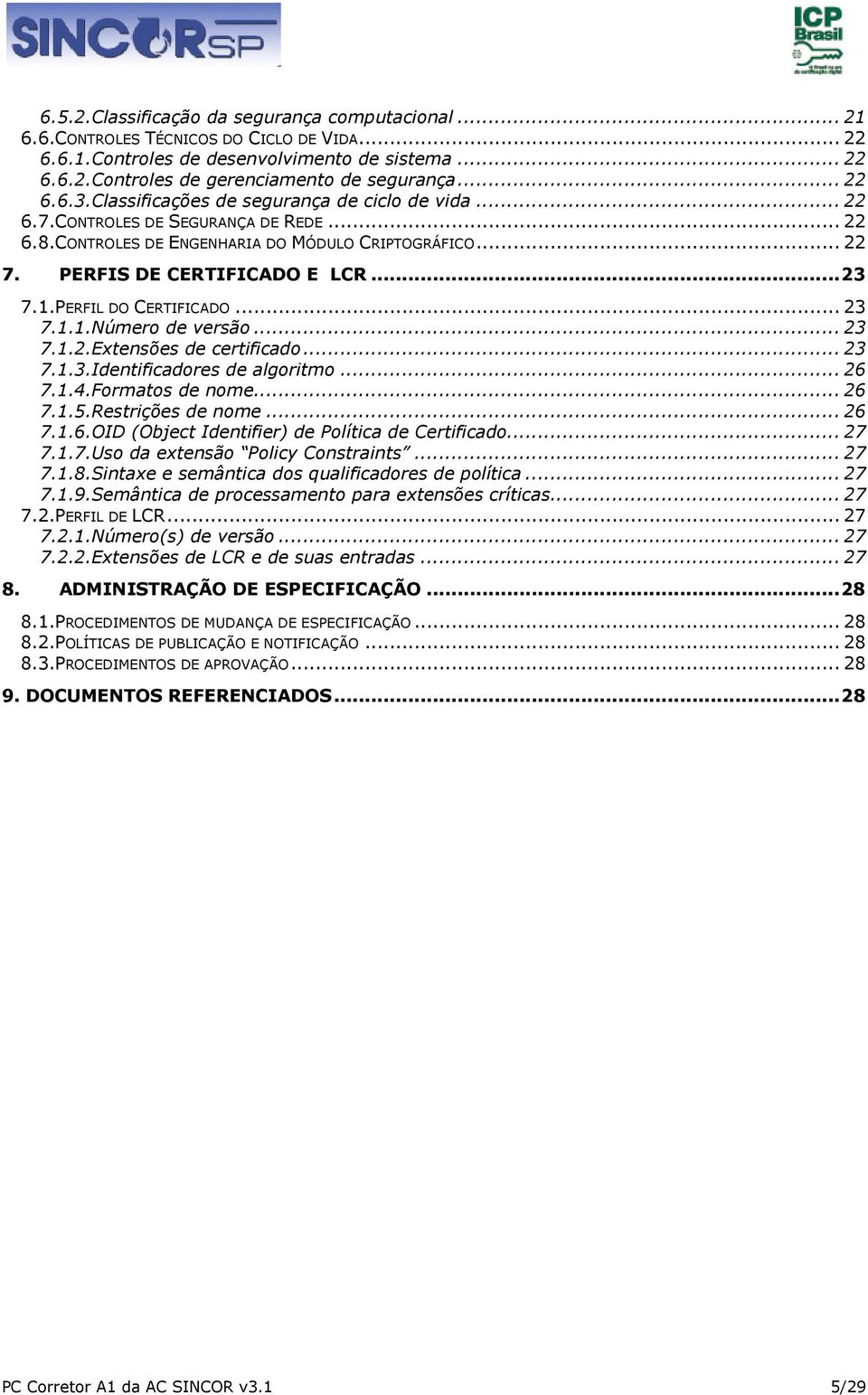 1.PERFIL DO CERTIFICADO... 23 7.1.1.Número de versão... 23 7.1.2.Extensões de certificado... 23 7.1.3.Identificadores de algoritmo... 26 7.1.4.Formatos de nome... 26 7.1.5.Restrições de nome... 26 7.1.6.OID (Object Identifier) de Política de Certificado.