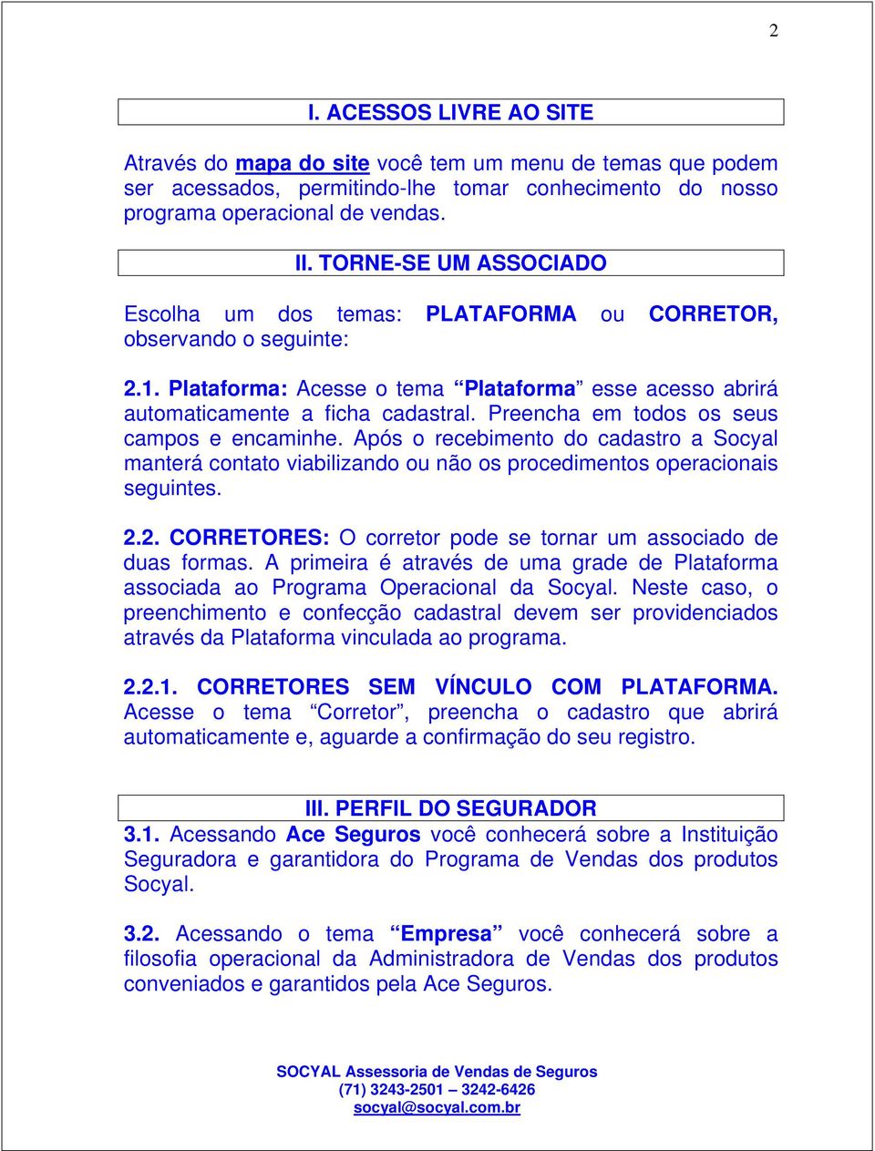 Preencha em todos os seus campos e encaminhe. Após o recebimento do cadastro a Socyal manterá contato viabilizando ou não os procedimentos operacionais seguintes. 2.