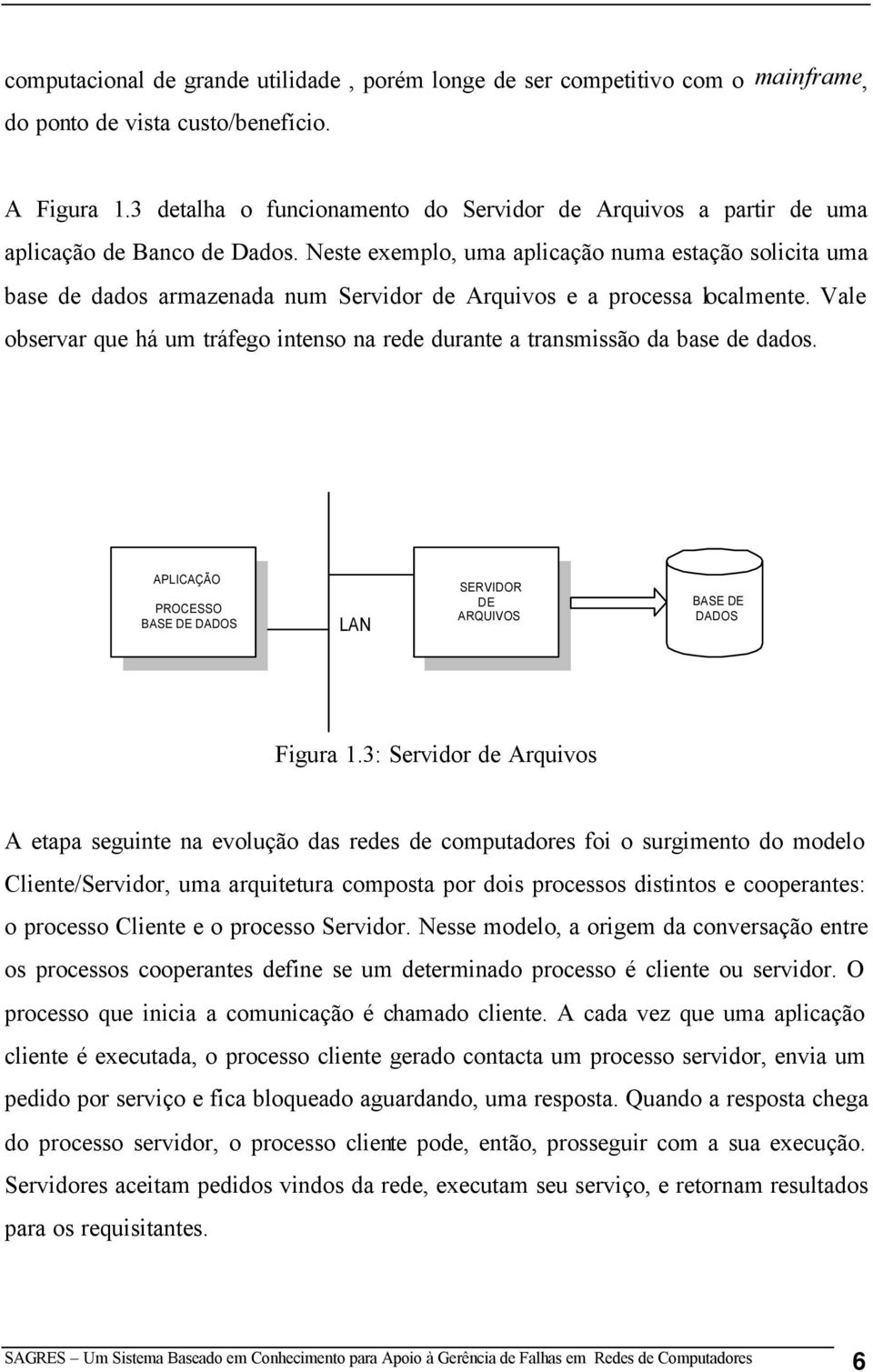 Neste exemplo, uma aplicação numa estação solicita uma base de dados armazenada num Servidor de Arquivos e a processa localmente.