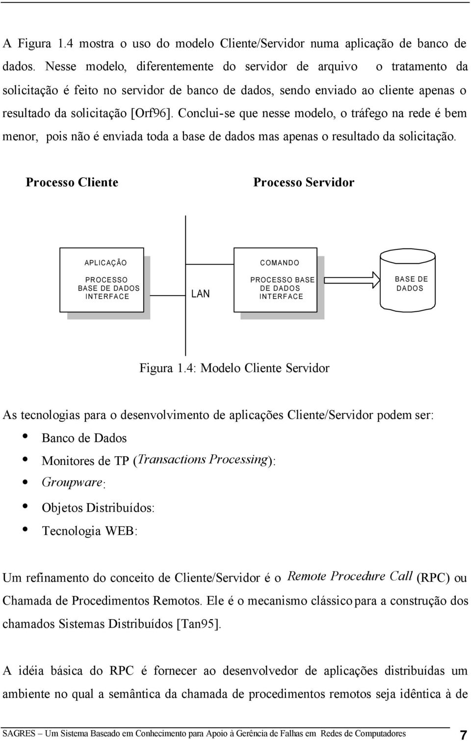 Conclui-se que nesse modelo, o tráfego na rede é bem menor, pois não é enviada toda a base de dados mas apenas o resultado da solicitação.