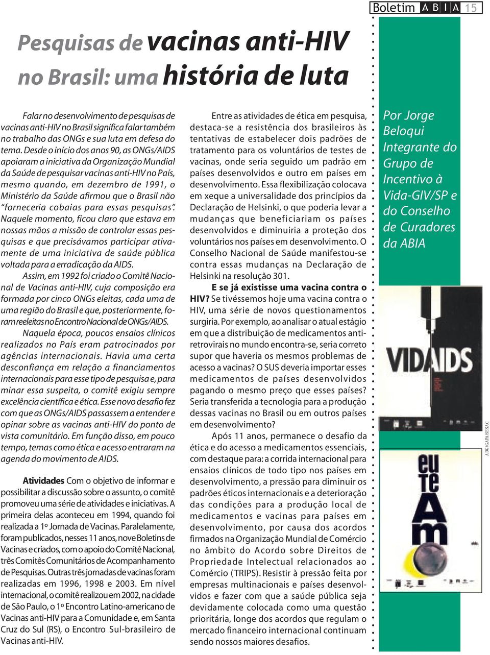 Desde o início dos anos 90, as ONGs/AIDS apoiaram a iniciativa da Organização Mundial da Saúde de pesquisar vacinas anti-hiv no País, mesmo quando, em dezembro de 1991, o Ministério da Saúde afirmou