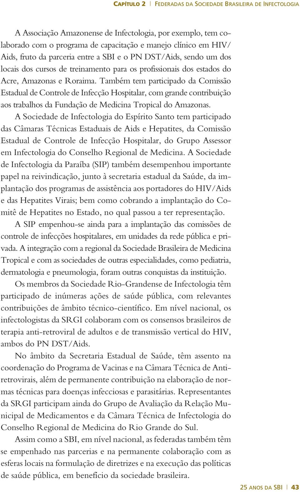 Também tem participado da Comissão Estadual de Controle de Infecção Hospitalar, com grande contribuição aos trabalhos da Fundação de Medicina Tropical do Amazonas.