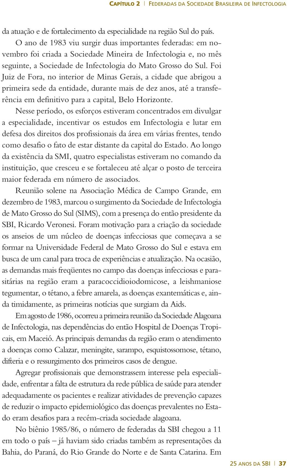 Foi Juiz de Fora, no interior de Minas Gerais, a cidade que abrigou a primeira sede da entidade, durante mais de dez anos, até a transferência em definitivo para a capital, Belo Horizonte.