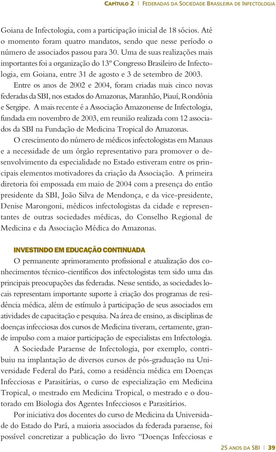 Entre os anos de 2002 e 2004, foram criadas mais cinco novas federadas da SBI, nos estados do Amazonas, Maranhão, Piauí, Rondônia e Sergipe.