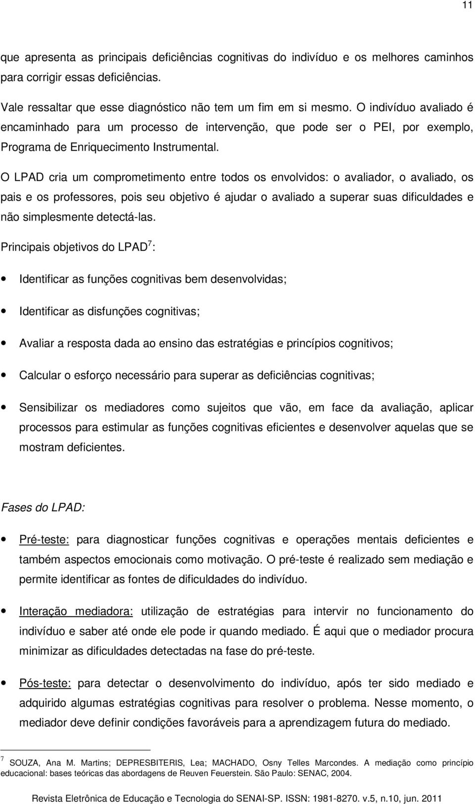 O LPAD cria um comprometimento entre todos os envolvidos: o avaliador, o avaliado, os pais e os professores, pois seu objetivo é ajudar o avaliado a superar suas dificuldades e não simplesmente