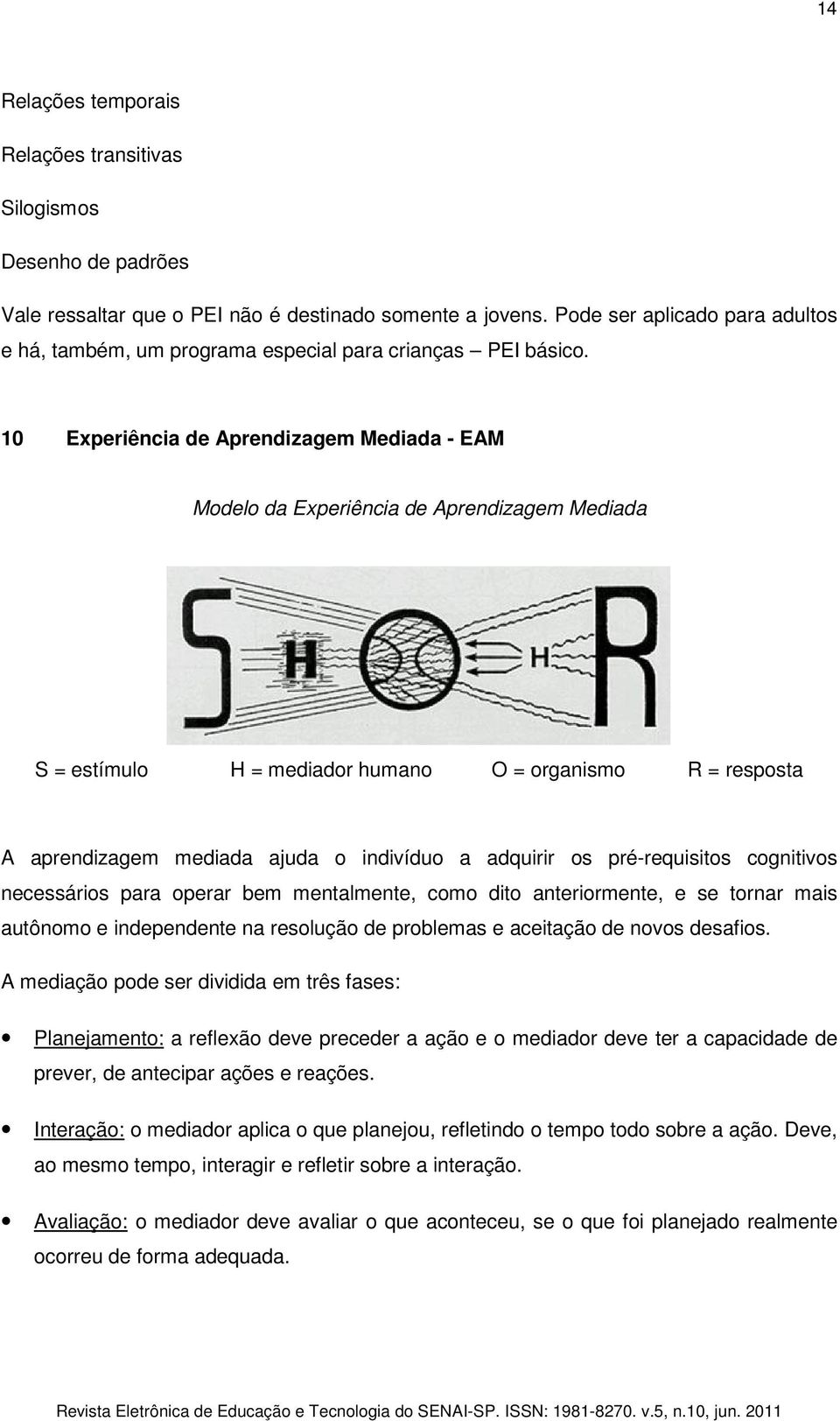 10 Experiência de Aprendizagem Mediada - EAM Modelo da Experiência de Aprendizagem Mediada S = estímulo H = mediador humano O = organismo R = resposta A aprendizagem mediada ajuda o indivíduo a