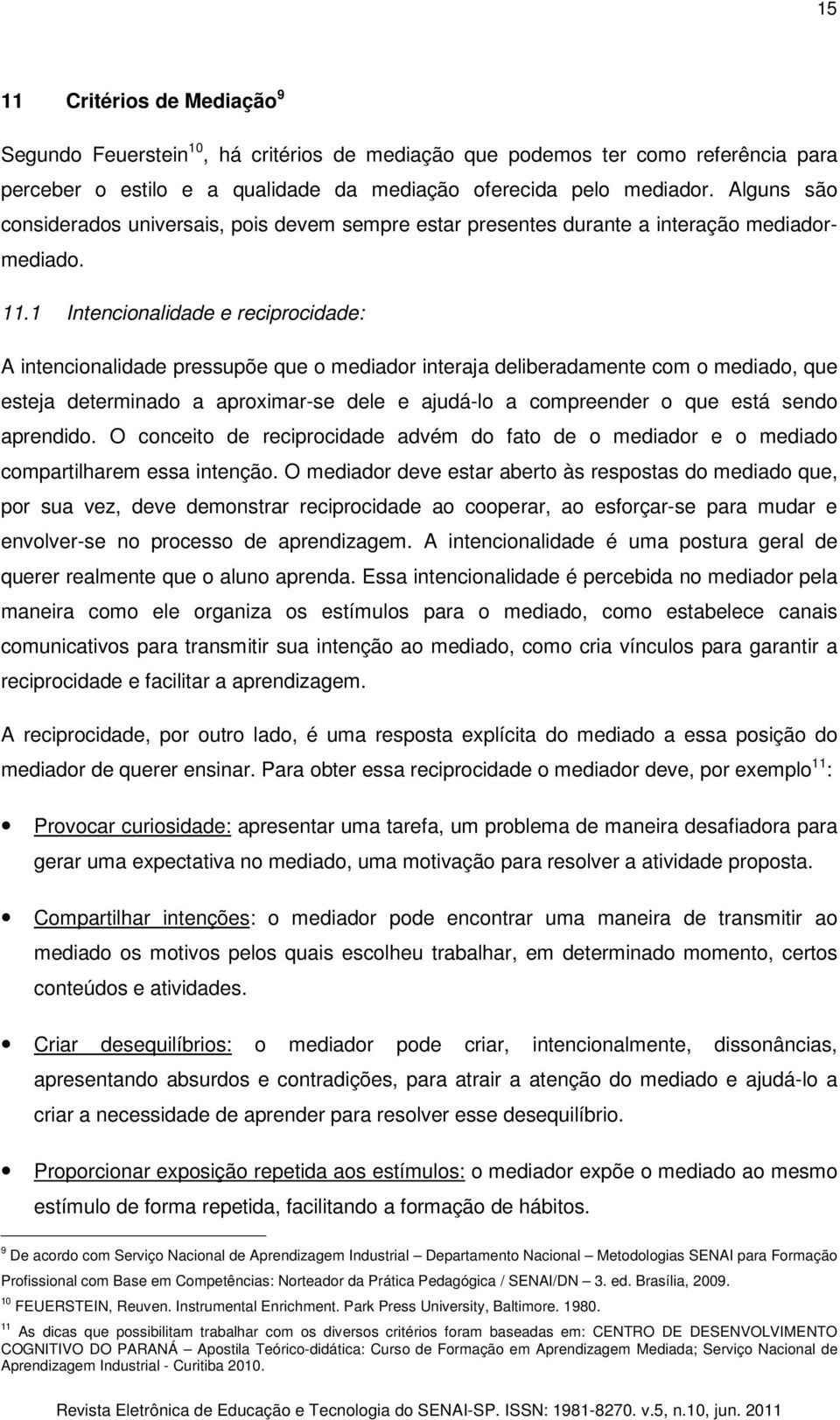 1 Intencionalidade e reciprocidade: A intencionalidade pressupõe que o mediador interaja deliberadamente com o mediado, que esteja determinado a aproximar-se dele e ajudá-lo a compreender o que está