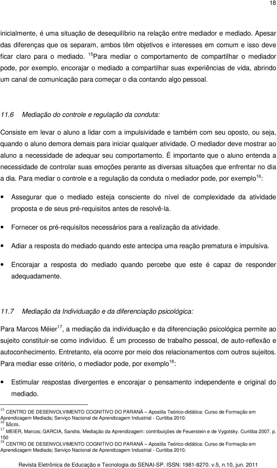 15 Para mediar o comportamento de compartilhar o mediador pode, por exemplo, encorajar o mediado a compartilhar suas experiências de vida, abrindo um canal de comunicação para começar o dia contando