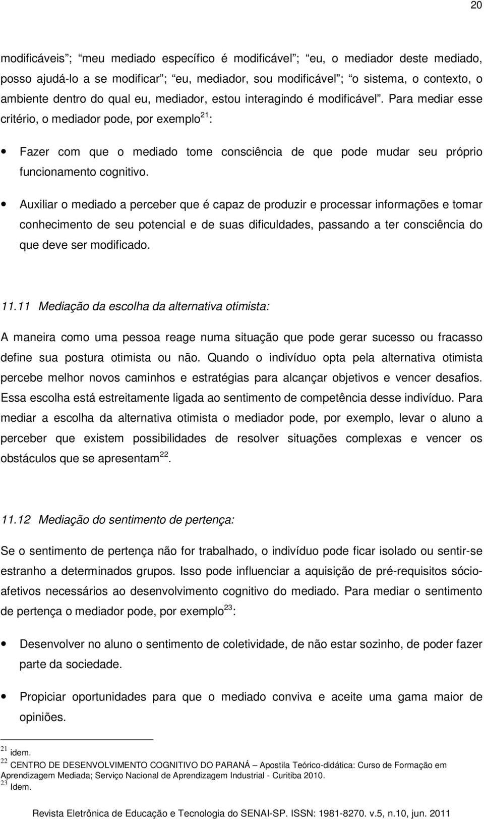 Para mediar esse critério, o mediador pode, por exemplo 21 : Fazer com que o mediado tome consciência de que pode mudar seu próprio funcionamento cognitivo.