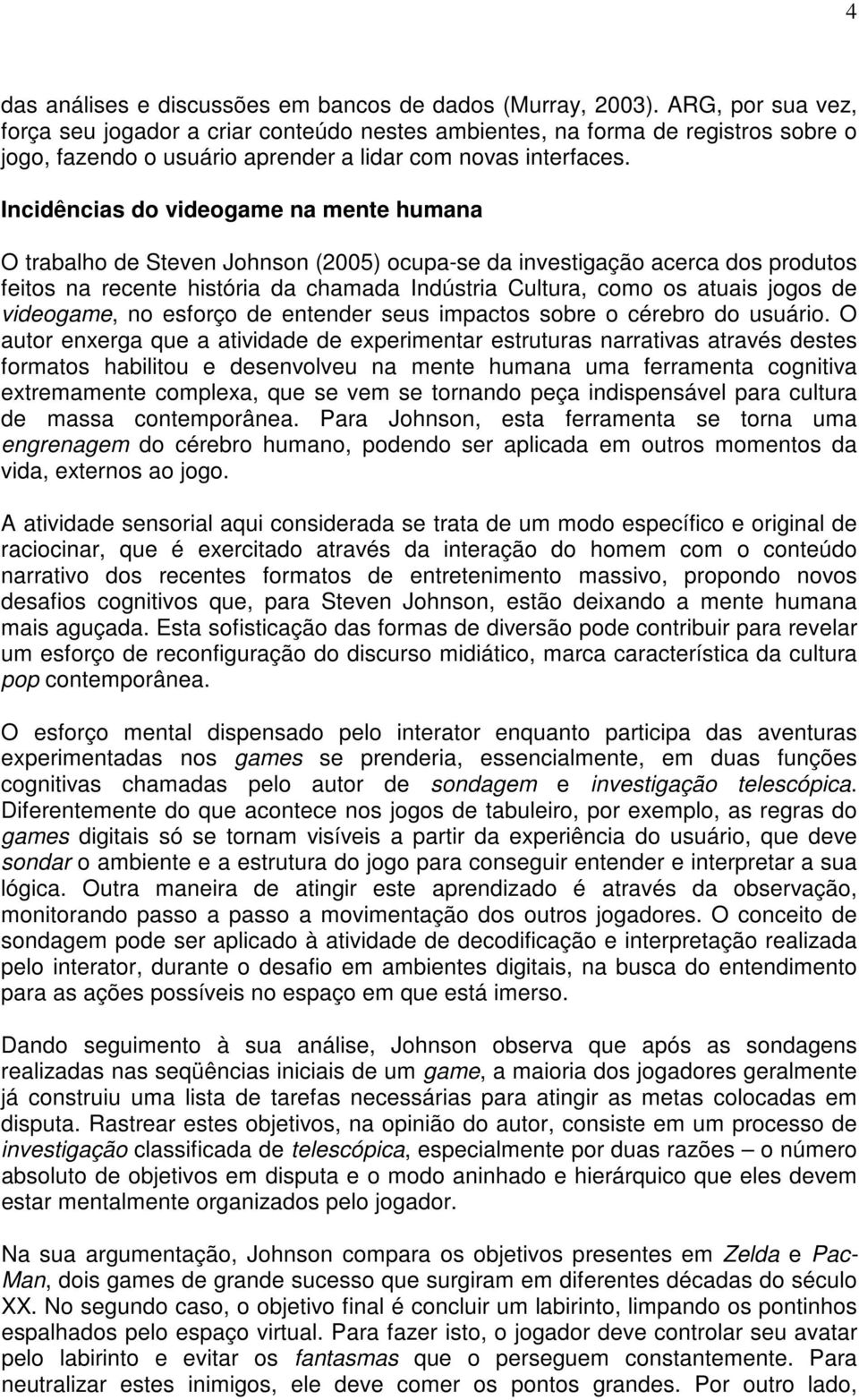 Incidências do videogame na mente humana O trabalho de Steven Johnson (2005) ocupa-se da investigação acerca dos produtos feitos na recente história da chamada Indústria Cultura, como os atuais jogos