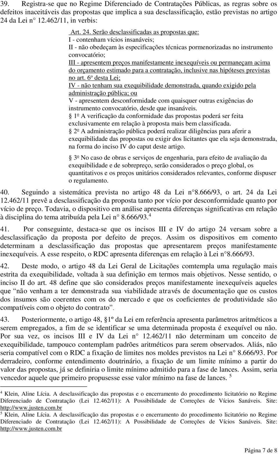 Serão desclassificadas as propostas que: I - contenham vícios insanáveis; II - não obedeçam às especificações técnicas pormenorizadas no instrumento convocatório; III - apresentem preços