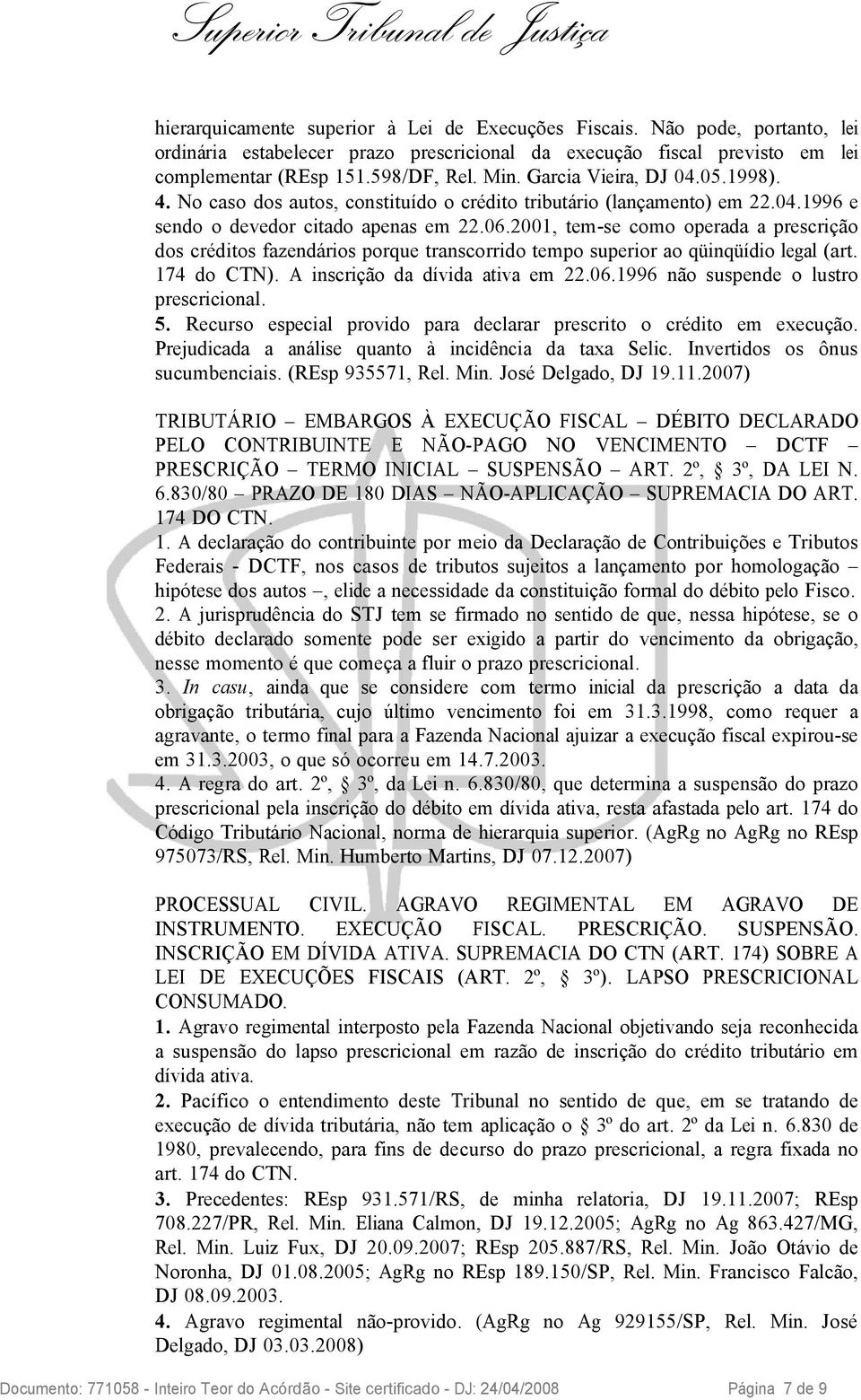 2001, tem-se como operada a prescrição dos créditos fazendários porque transcorrido tempo superior ao qüinqüídio legal (art. 174 do CTN). A inscrição da dívida ativa em 22.06.