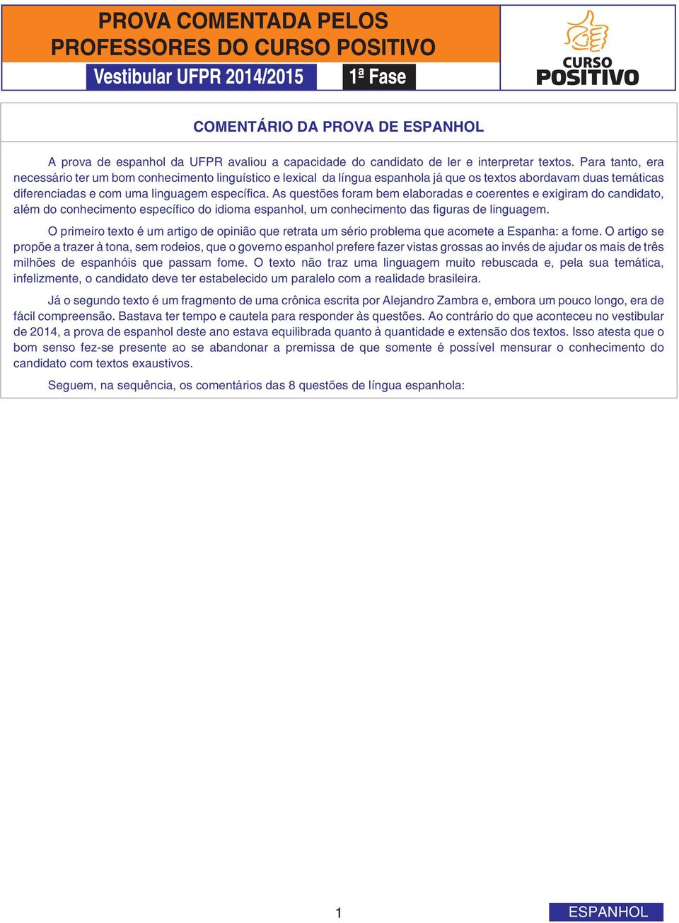 As questões foram bem elaboradas e coerentes e exigiram do candidato, além do conhecimento específico do idioma espanhol, um conhecimento das figuras de linguagem.