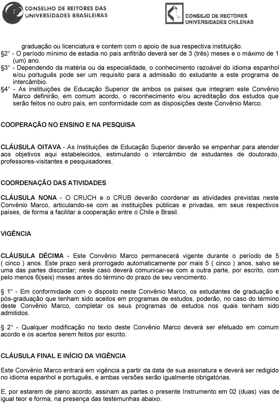 4 - As instituições de Educação Superior de ambos os países que integram este Convênio Marco definirão, em comum acordo, o reconhecimento e/ou acreditação dos estudos que serão feitos no outro país,