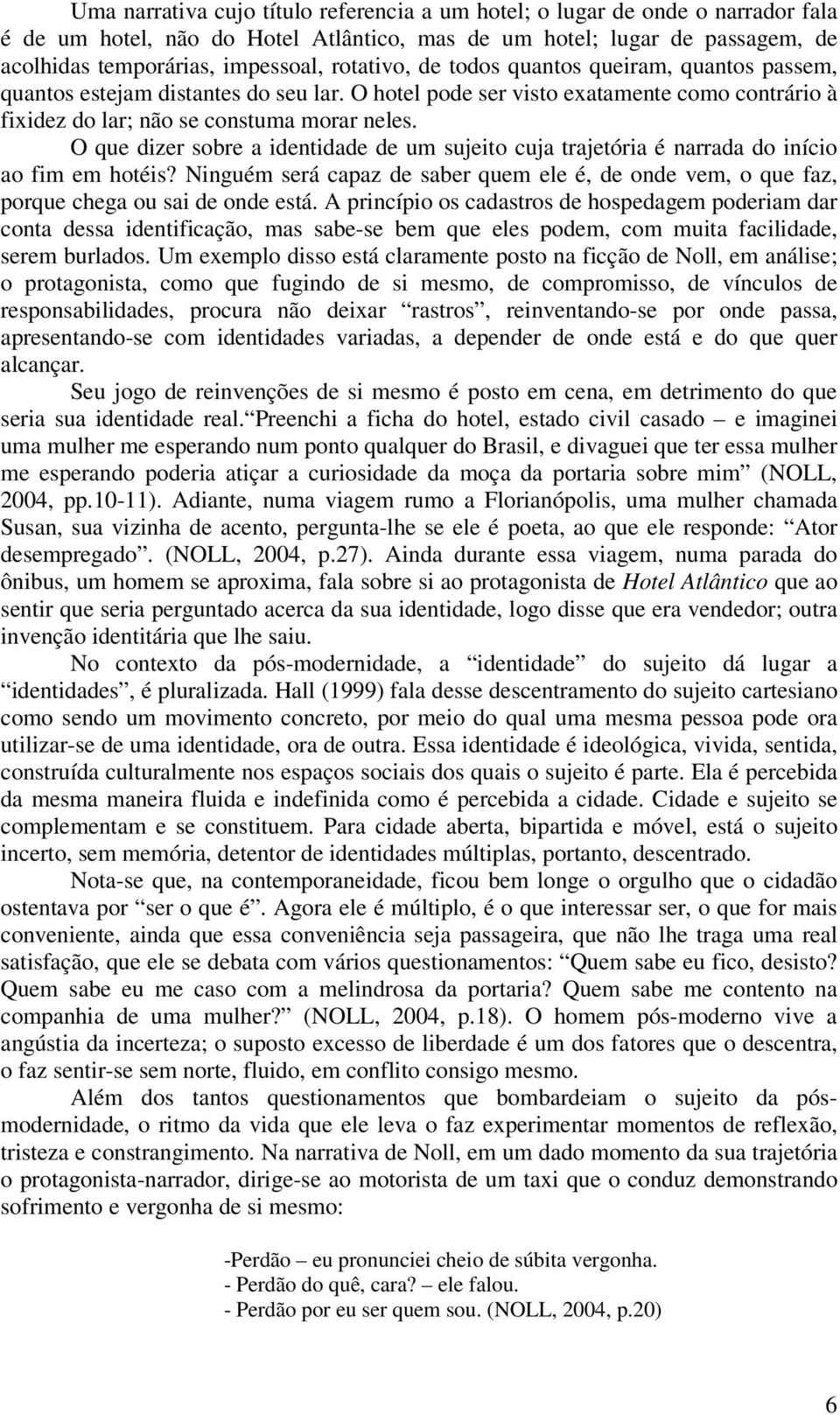 O que dizer sobre a identidade de um sujeito cuja trajetória é narrada do início ao fim em hotéis? Ninguém será capaz de saber quem ele é, de onde vem, o que faz, porque chega ou sai de onde está.