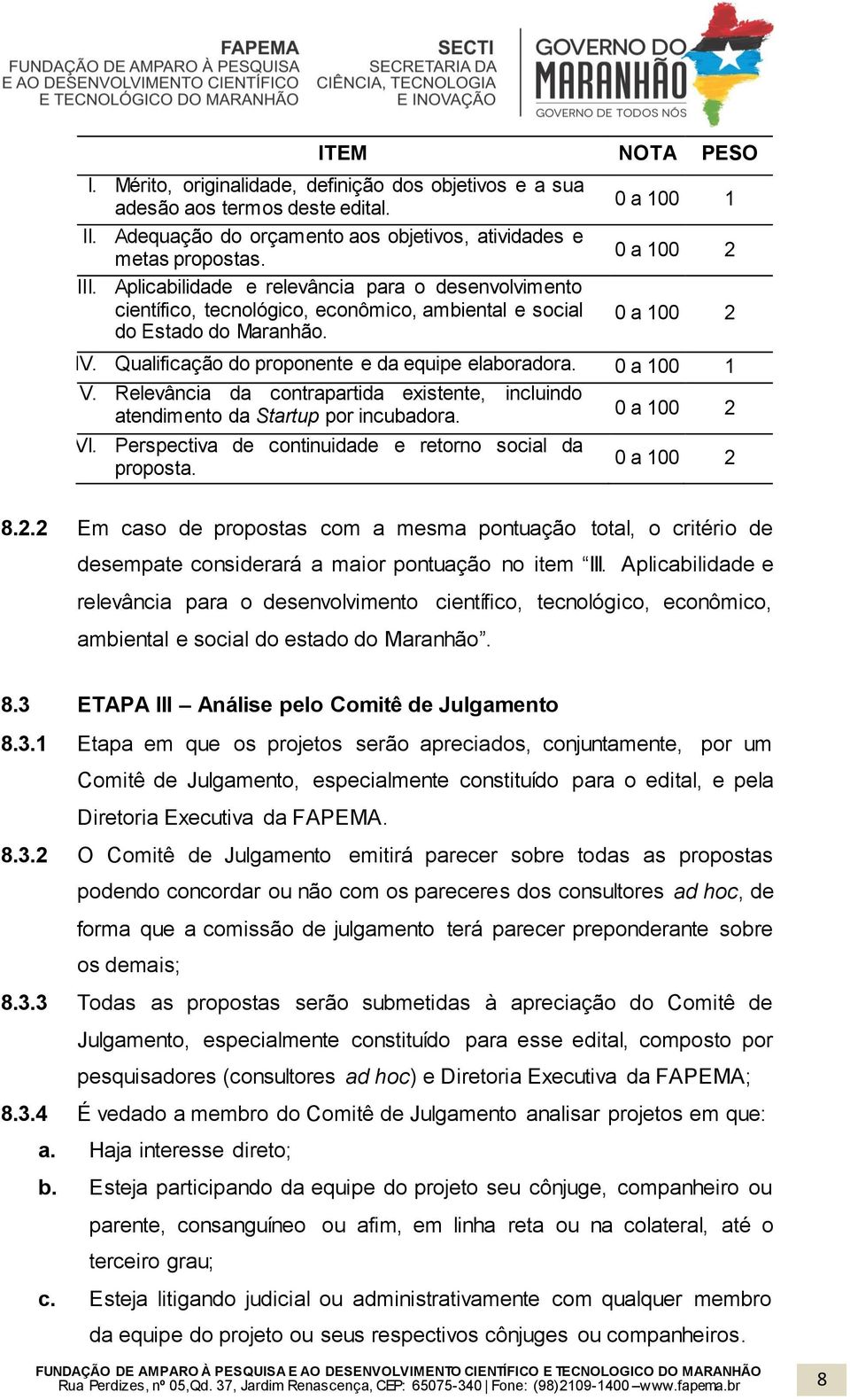 Qualificação do proponente e da equipe elaboradora. 0 a 100 1 V. Relevância da contrapartida existente, incluindo atendimento da Startup por incubadora. 0 a 100 2 VI.