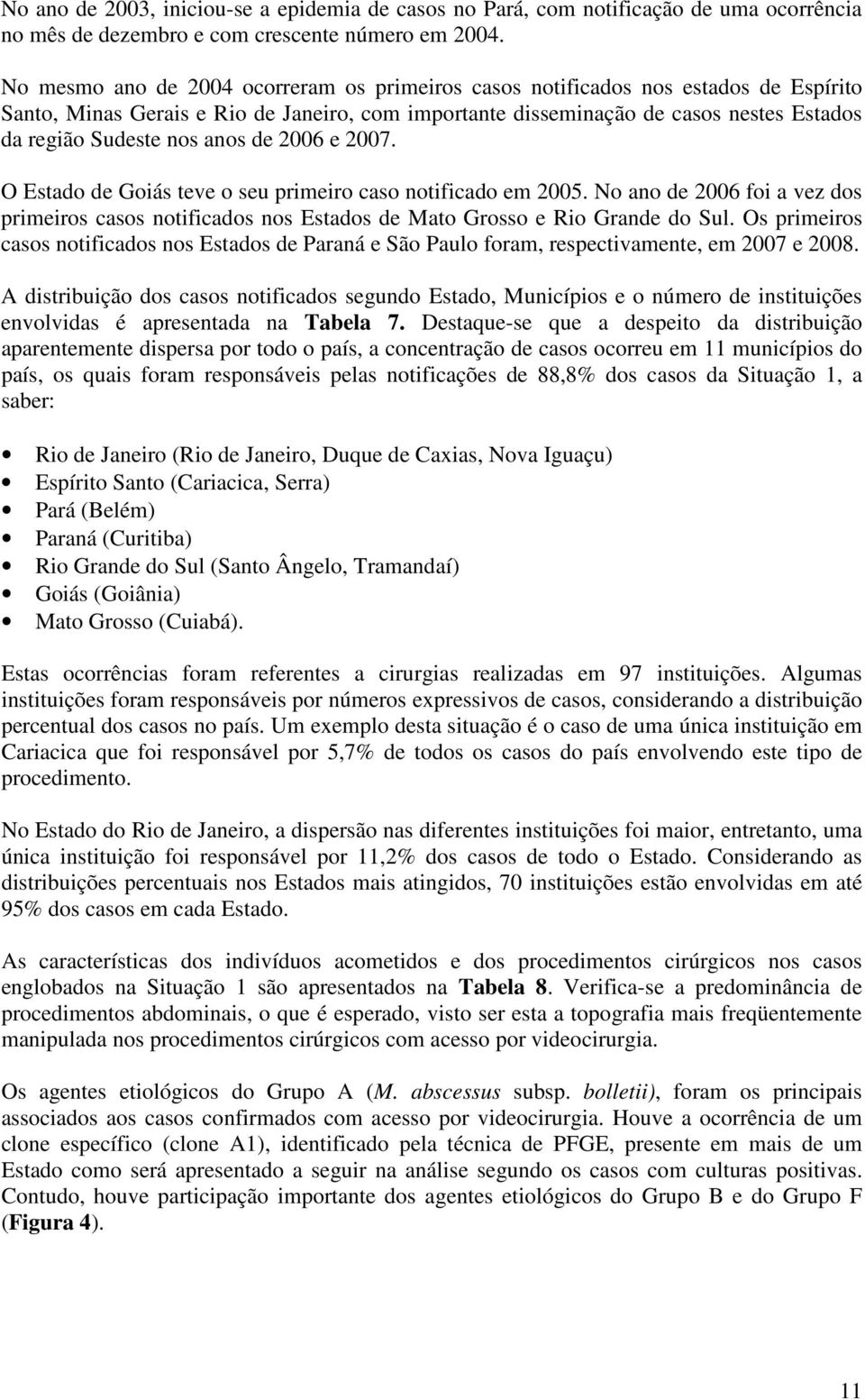 anos de 2006 e 2007. O Estado de Goiás teve o seu primeiro caso notificado em 2005. No ano de 2006 foi a vez dos primeiros casos notificados nos Estados de Mato Grosso e Rio Grande do Sul.