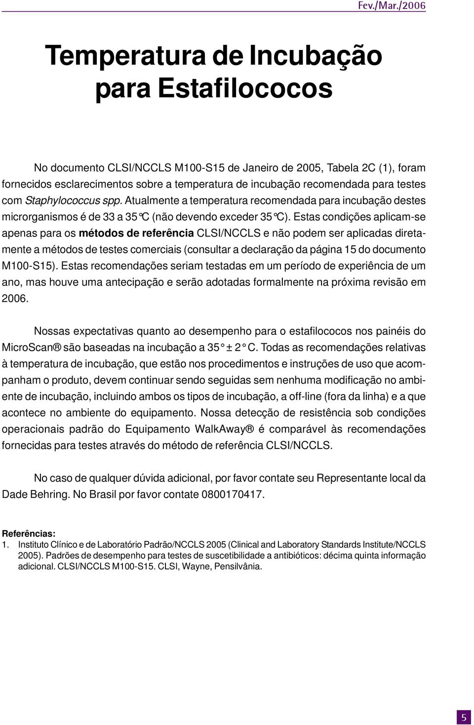 para testes com Staphylococcus spp. Atualmente a temperatura recomendada para incubação destes microrganismos é de 33 a 35 C (não devendo exceder 35 C).