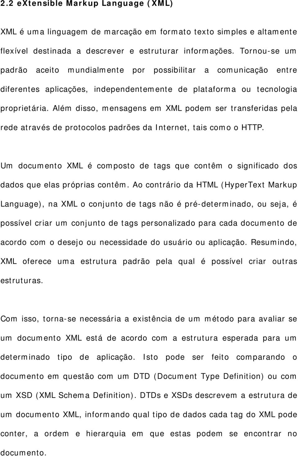 Além disso, mensagens em XML podem ser transferidas pela rede através de protocolos padrões da Internet, tais como o HTTP.