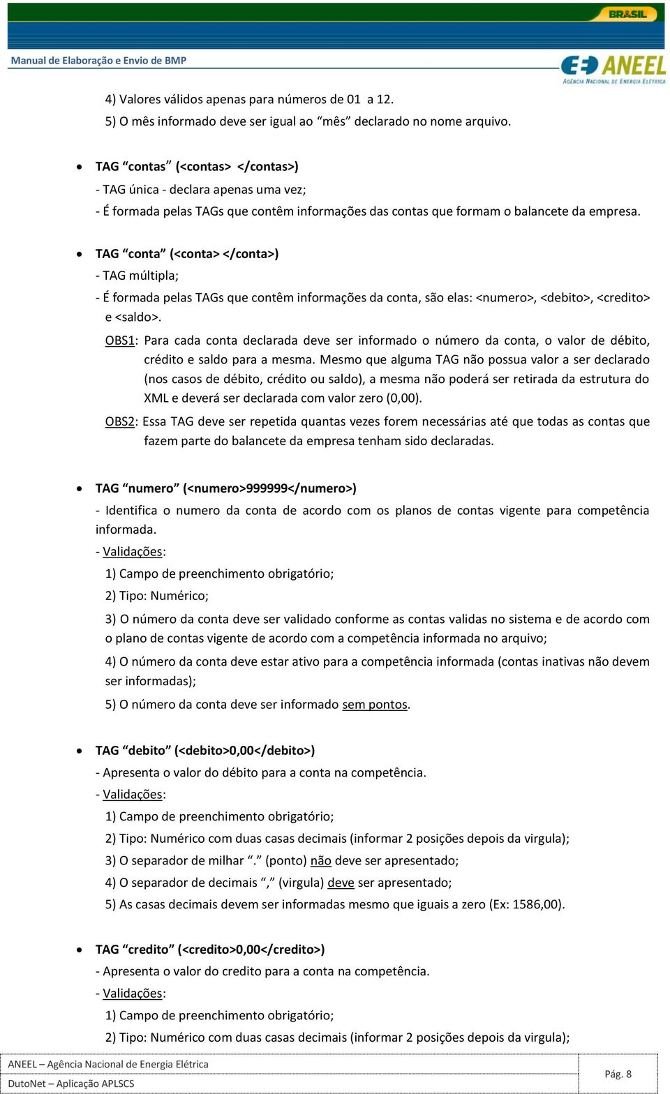 TAG conta (<conta> </conta>) - TAG múltipla; - É formada pelas TAGs que contêm informações da conta, são elas: <numero>, <debito>, <credito> e <saldo>.