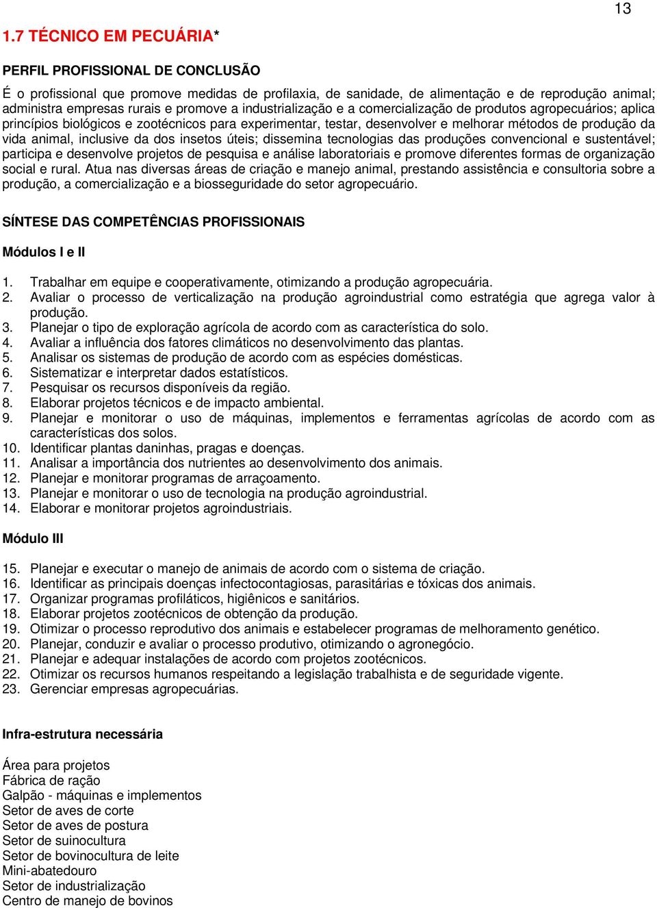 animal, inclusive da dos insetos úteis; dissemina tecnologias das produções convencional e sustentável; participa e desenvolve projetos de pesquisa e análise laboratoriais e promove diferentes formas