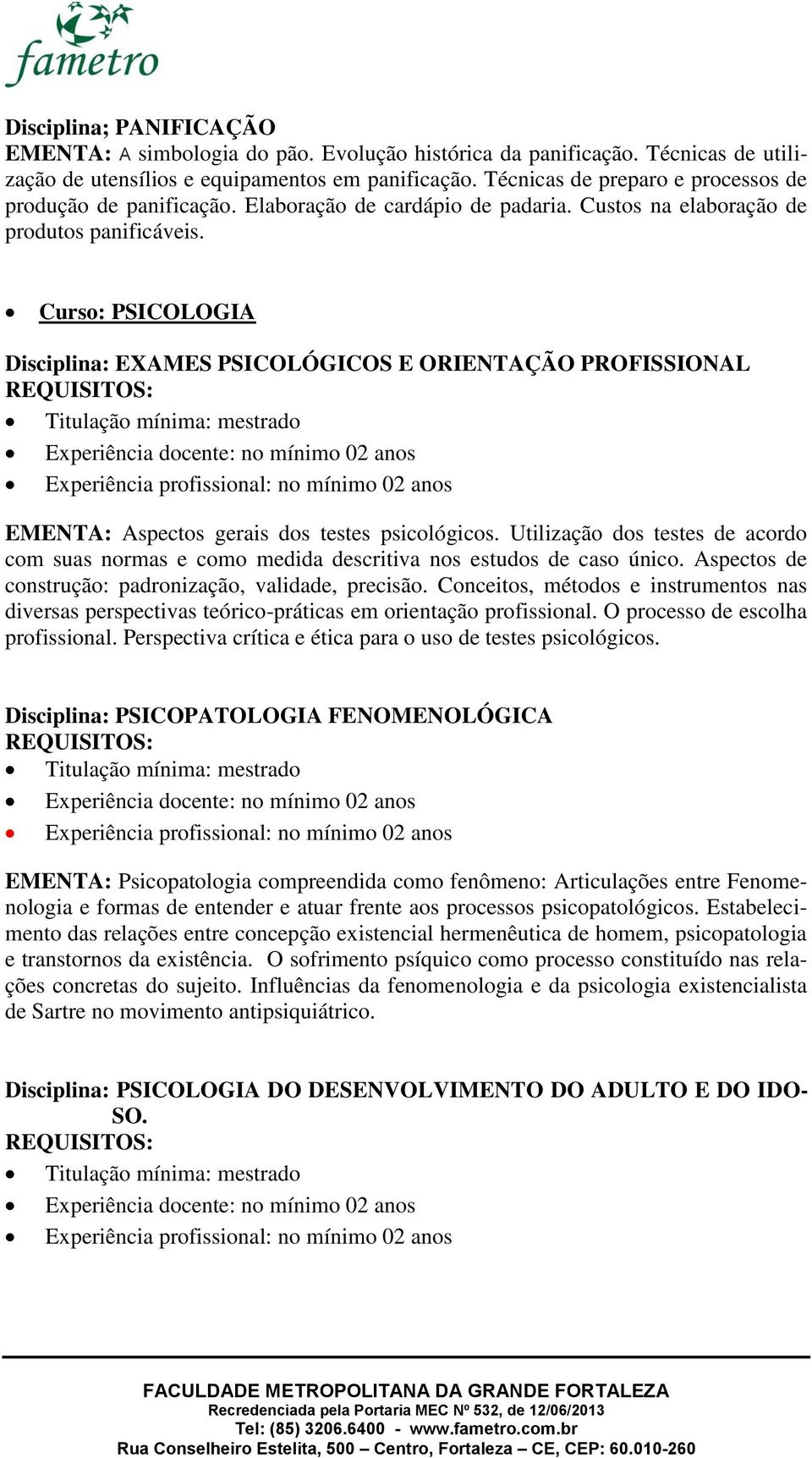 Curso: PSICOLOGIA Disciplina: EXAMES PSICOLÓGICOS E ORIENTAÇÃO PROFISSIONAL Titulação mínima: mestrado Experiência docente: no mínimo 02 anos Experiência profissional: no mínimo 02 anos EMENTA: