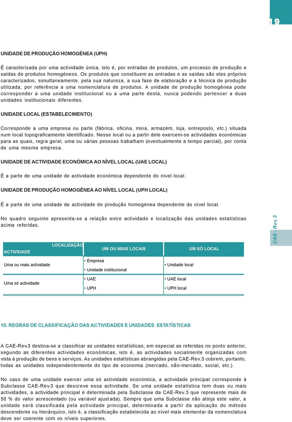 uma nomenclatura de produtos. A unidade de produção homogénea pode corresponder a uma unidade institucional ou a uma parte desta, nunca podendo pertencer a duas unidades institucionais diferentes.