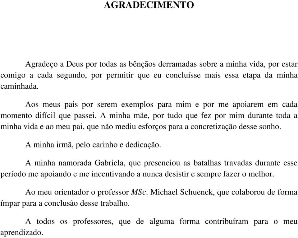 A minha mãe, por tudo que fez por mim durante toda a minha vida e ao meu pai, que não mediu esforços para a concretização desse sonho. A minha irmã, pelo carinho e dedicação.