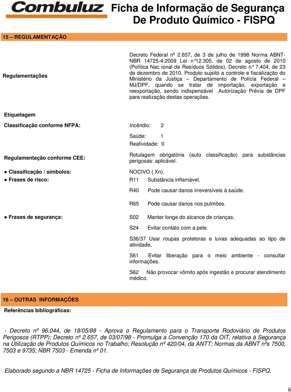 Produto sujeito a controle e fiscalização do Ministério da Justiça Departamento de Polícia Federal MJ/DPF, quando se tratar de importação, exportação e reexportação, sendo indispensável Autorização