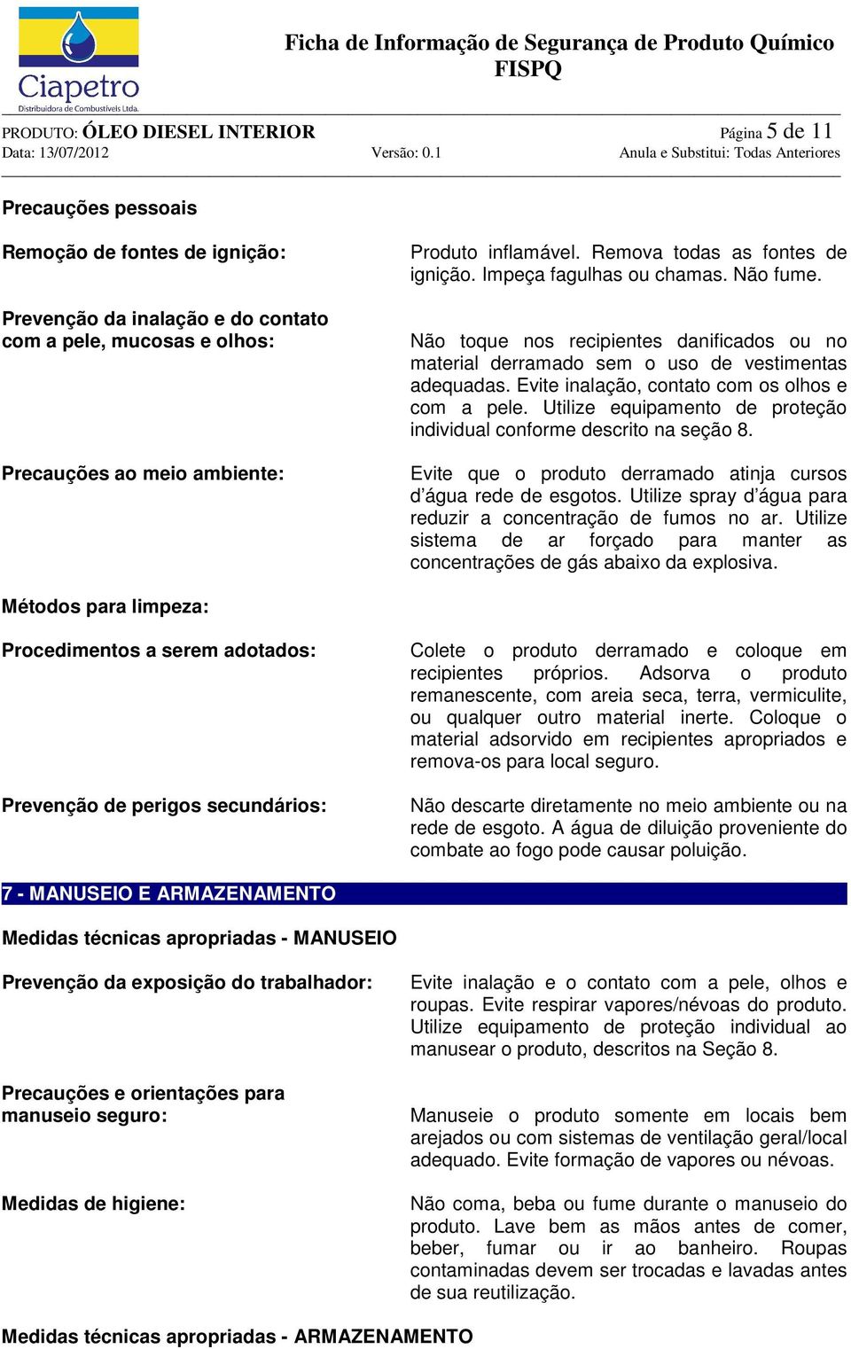 Evite inalação, contato com os olhos e com a pele. Utilize equipamento de proteção individual conforme descrito na seção 8. Evite que o produto derramado atinja cursos d água rede de esgotos.