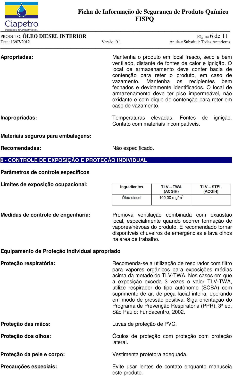 O local de armazenamento deve ter piso impermeável, não oxidante e com dique de contenção para reter em caso de vazamento. Inapropriadas: Temperaturas elevadas. Fontes de ignição.