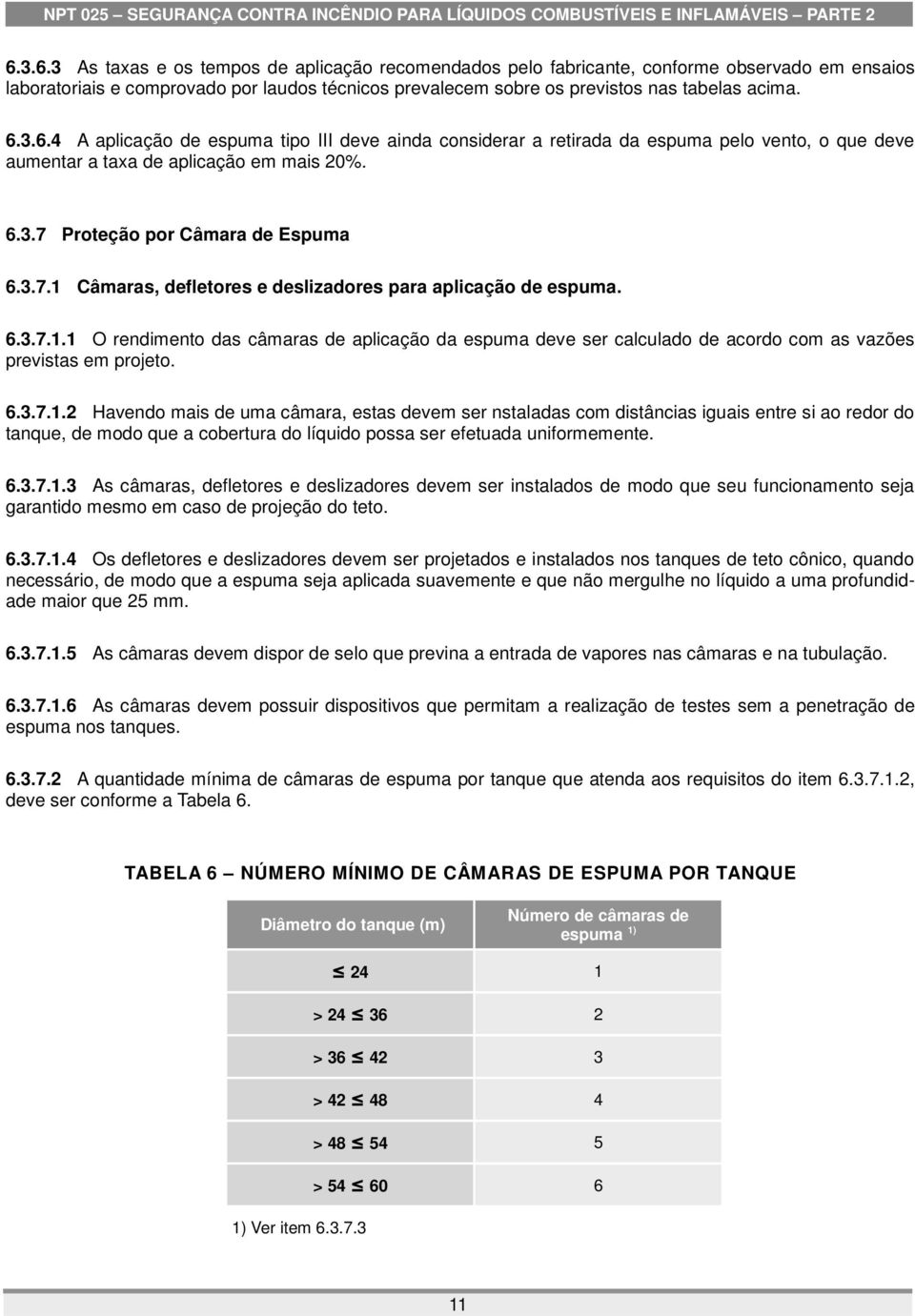 Proteção por Câmara de Espuma 6.3.7.1 Câmaras, defletores e deslizadores para aplicação de espuma. 6.3.7.1.1 O rendimento das câmaras de aplicação da espuma deve ser calculado de acordo com as vazões previstas em projeto.