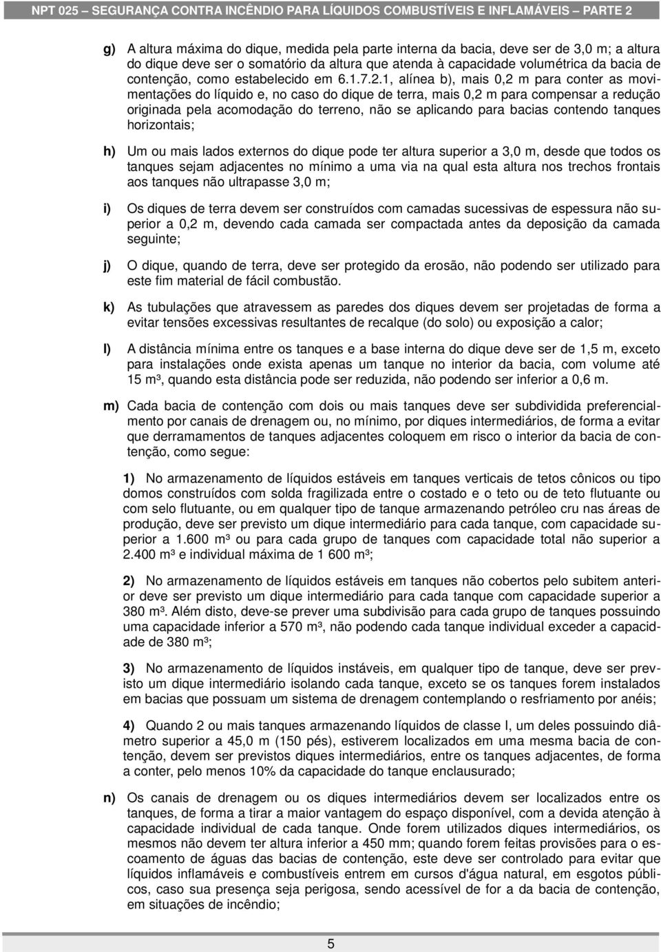 1, alínea b), mais 0,2 m para conter as movimentações do líquido e, no caso do dique de terra, mais 0,2 m para compensar a redução originada pela acomodação do terreno, não se aplicando para bacias