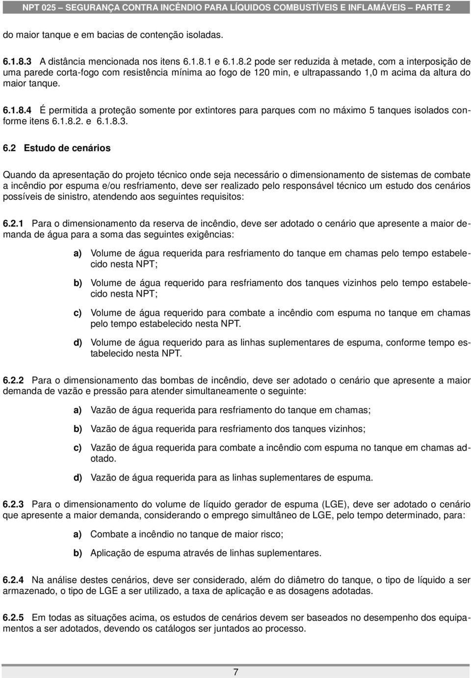 1 e 6.1.8.2 pode ser reduzida à metade, com a interposição de uma parede corta-fogo com resistência mínima ao fogo de 120 min, e ultrapassando 1,0 m acima da altura do maior tanque. 6.1.8.4 É permitida a proteção somente por extintores para parques com no máximo 5 tanques isolados conforme itens 6.