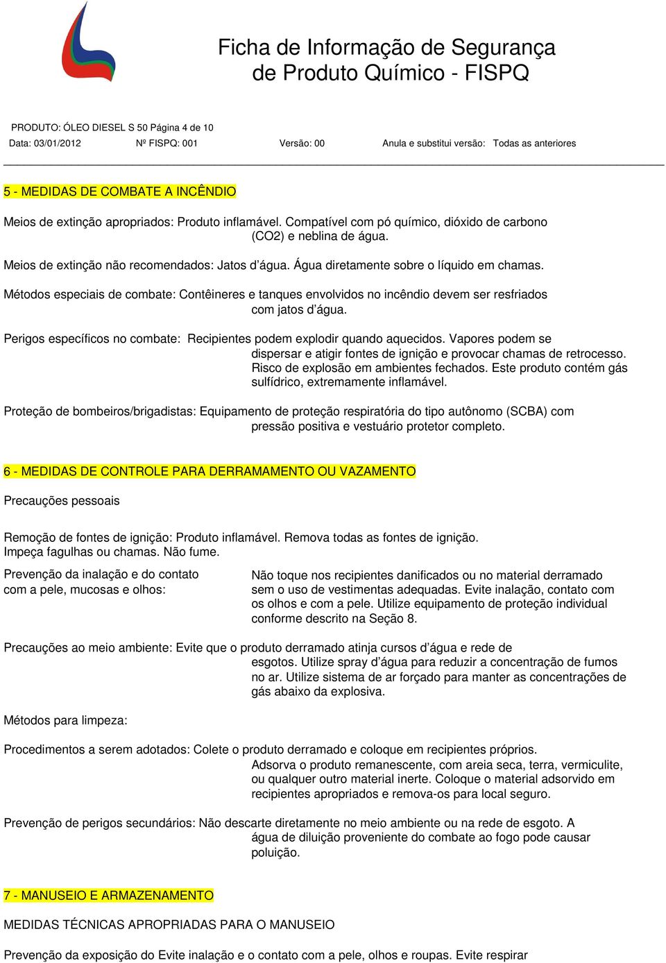 Métodos especiais de combate: Contêineres e tanques envolvidos no incêndio devem ser resfriados com jatos d água. Perigos específicos no combate: Recipientes podem explodir quando aquecidos.