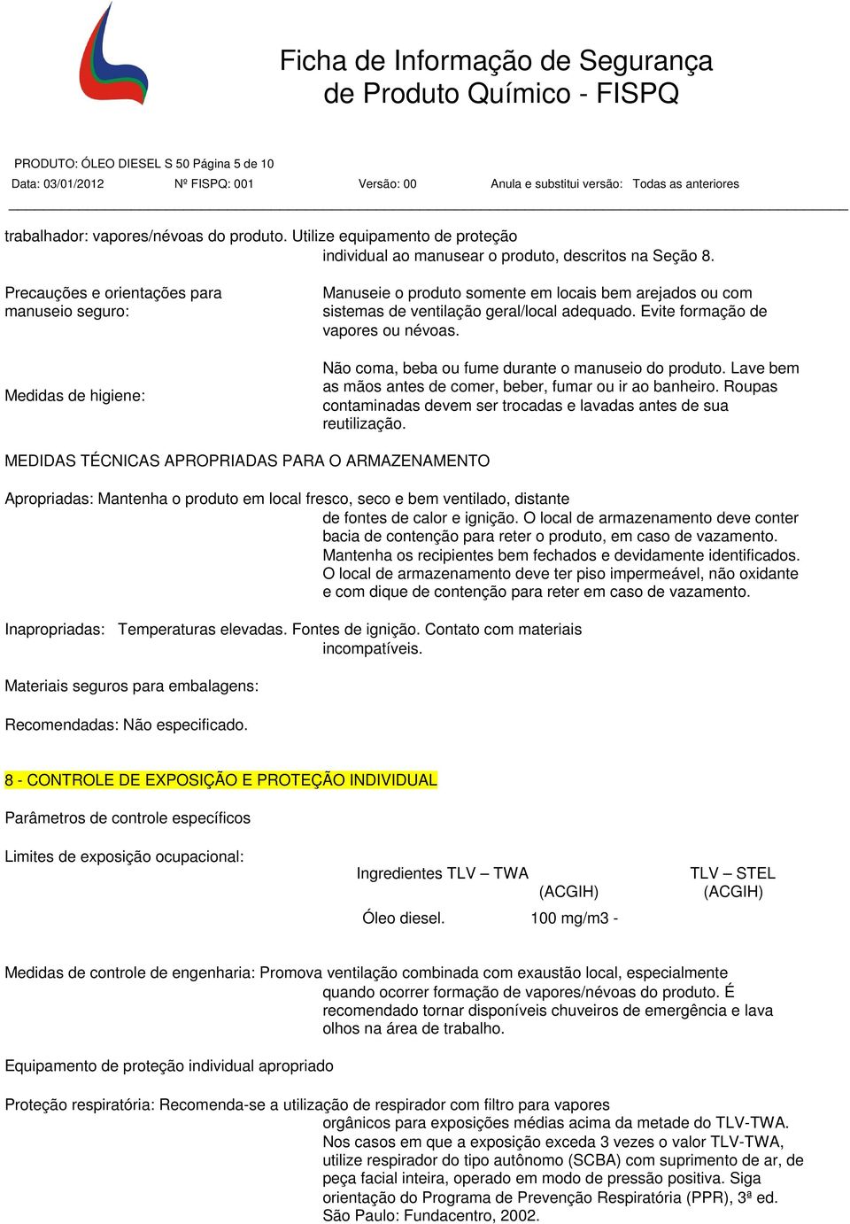 Evite formação de vapores ou névoas. Não coma, beba ou fume durante o manuseio do produto. Lave bem as mãos antes de comer, beber, fumar ou ir ao banheiro.