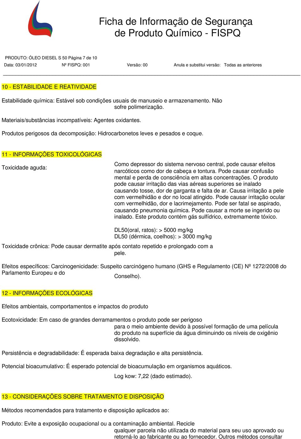 11 - INFORMAÇÕES TOXICOLÓGICAS Toxicidade aguda: Como depressor do sistema nervoso central, pode causar efeitos narcóticos como dor de cabeça e tontura.