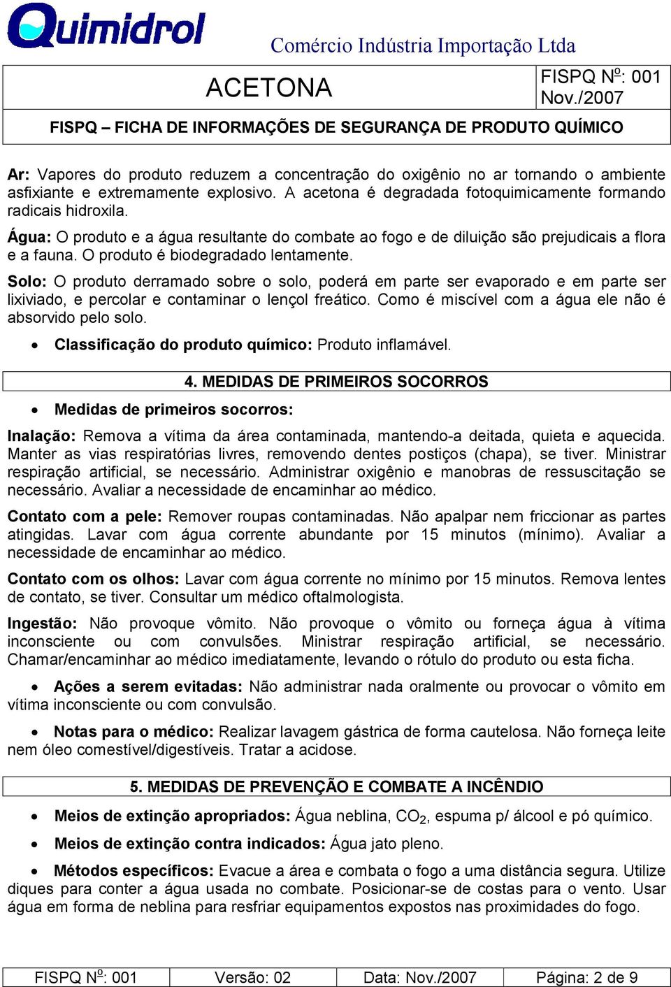 Solo: O produto derramado sobre o solo, poderá em parte ser evaporado e em parte ser lixiviado, e percolar e contaminar o lençol freático. Como é miscível com a água ele não é absorvido pelo solo.