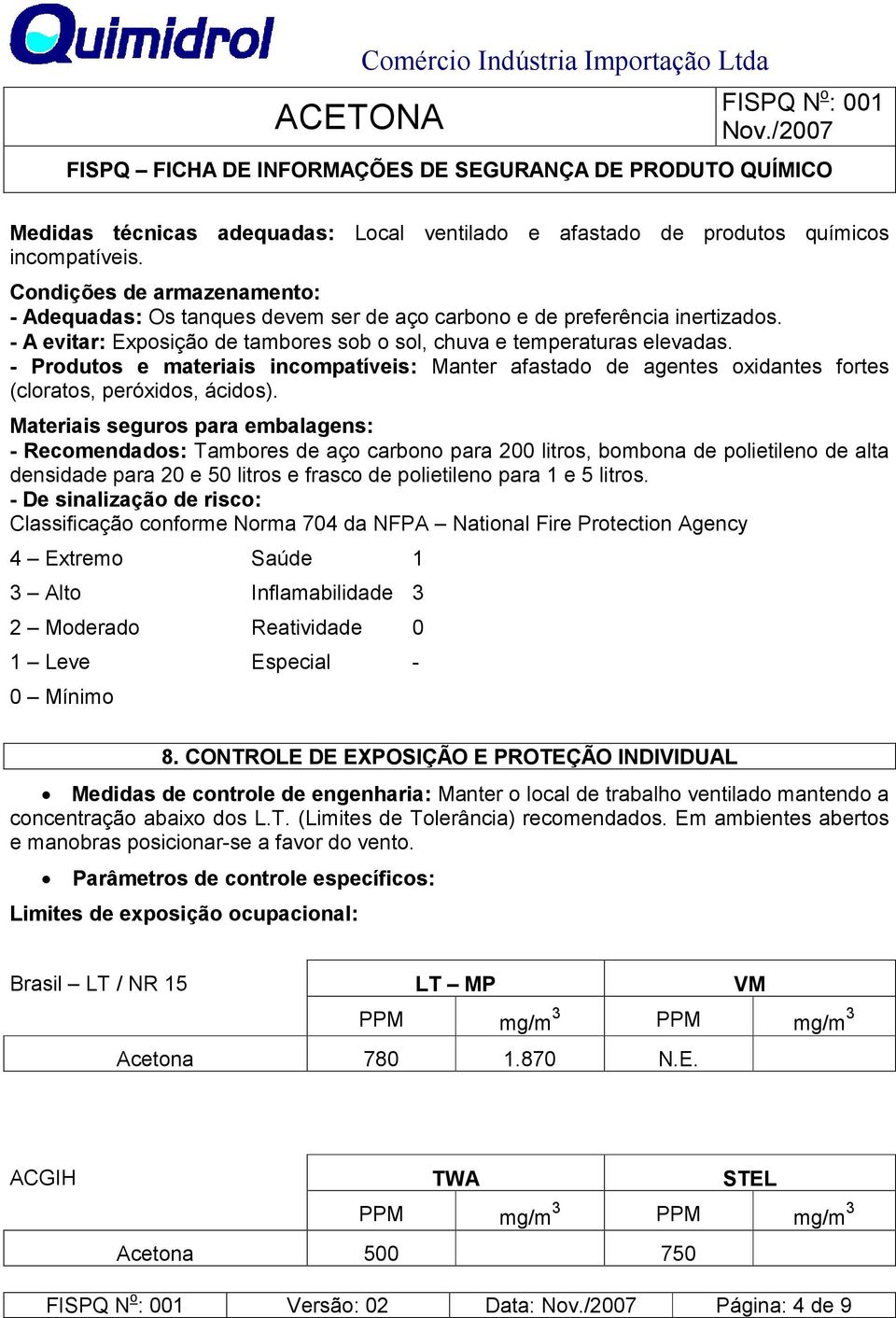 Materiais seguros para embalagens: - Recomendados: Tambores de aço carbono para 200 litros, bombona de polietileno de alta densidade para 20 e 50 litros e frasco de polietileno para 1 e 5 litros.