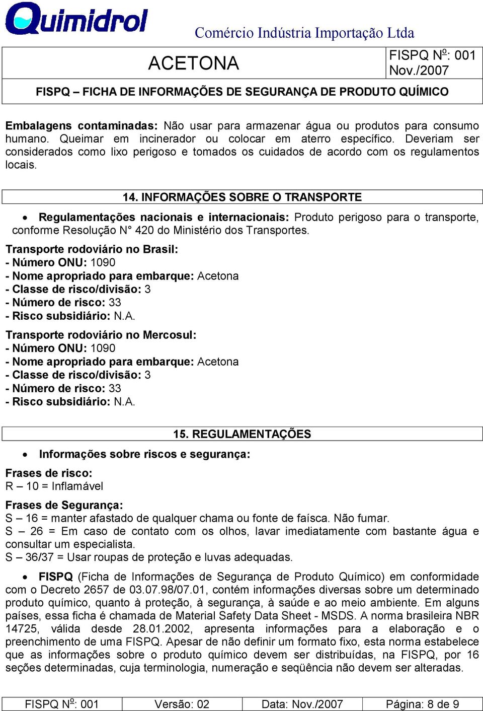 INFORMAÇÕES SOBRE O TRANSPORTE Regulamentações nacionais e internacionais: Produto perigoso para o transporte, conforme Resolução N 420 do Ministério dos Transportes.