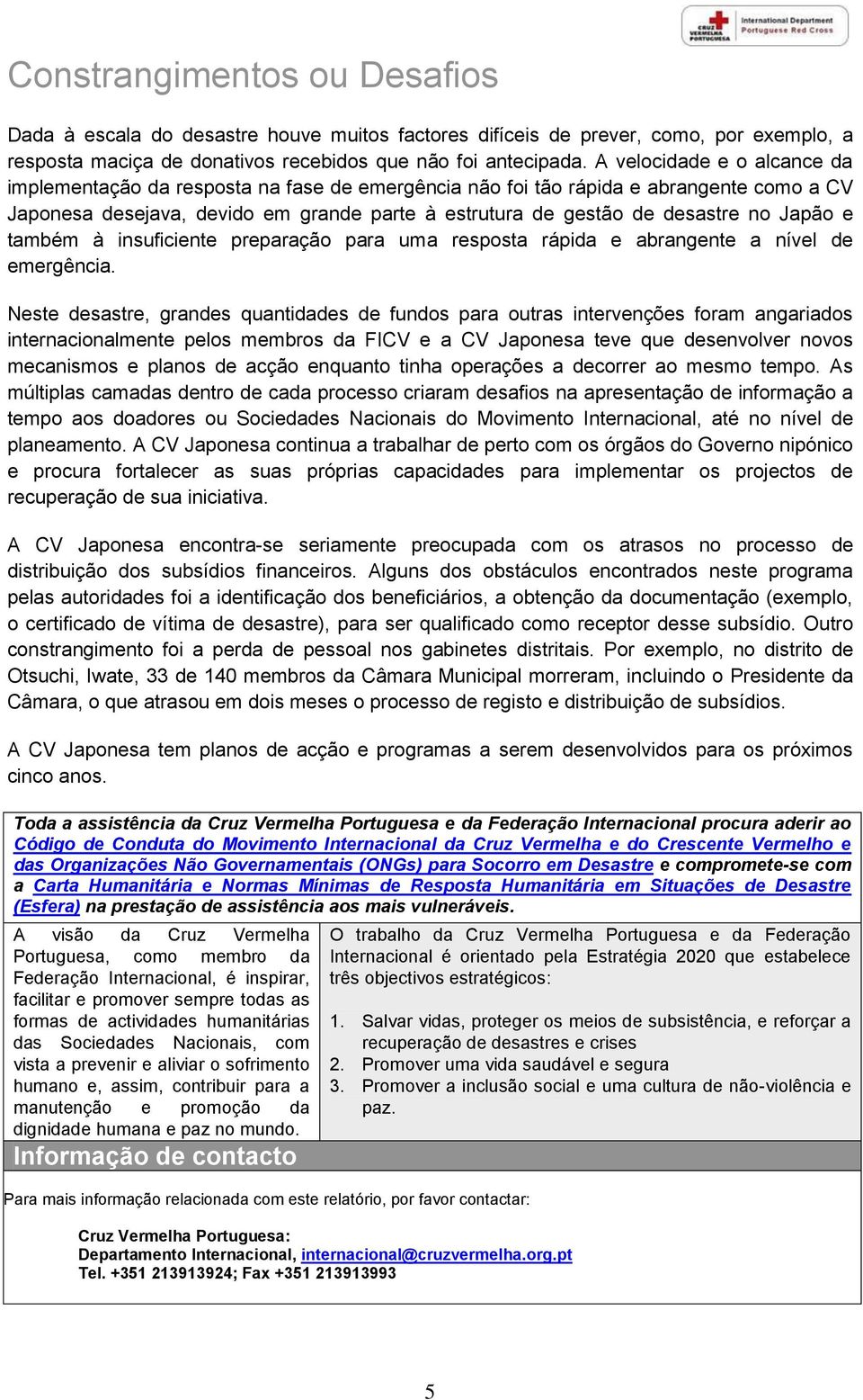 Japão e também à insuficiente preparação para uma resposta rápida e abrangente a nível de emergência.