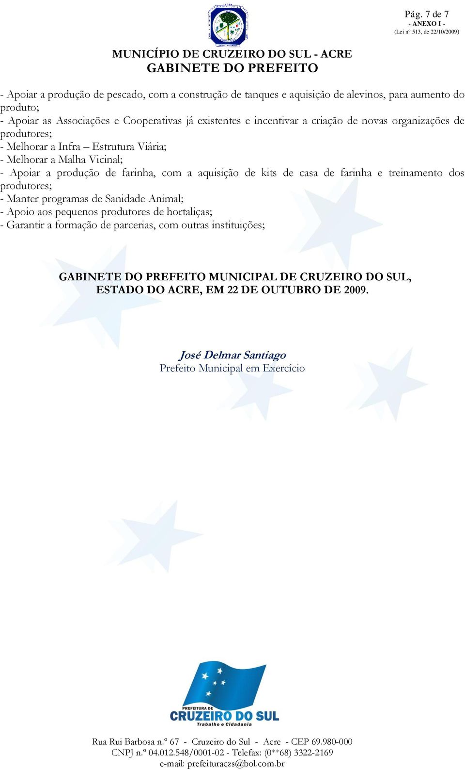 com a aquisição de kits de casa de farinha e treinamento dos produtores; - Manter programas de Sanidade Animal; - Apoio aos pequenos produtores de hortaliças; -