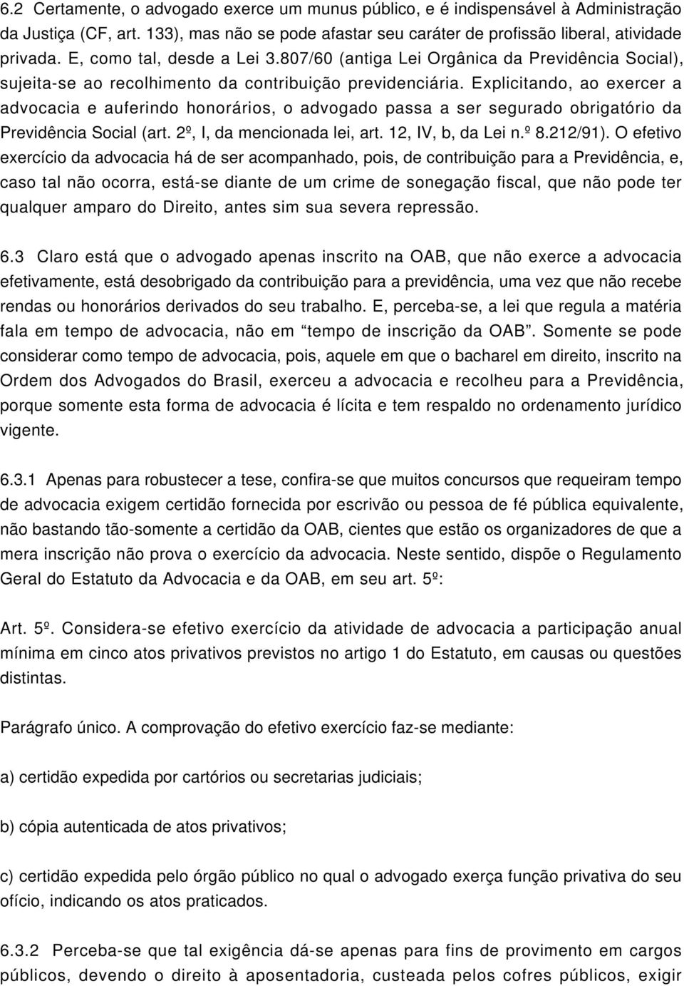 Explicitando, ao exercer a advocacia e auferindo honorários, o advogado passa a ser segurado obrigatório da Previdência Social (art. 2º, I, da mencionada lei, art. 12, IV, b, da Lei n.º 8.212/91).