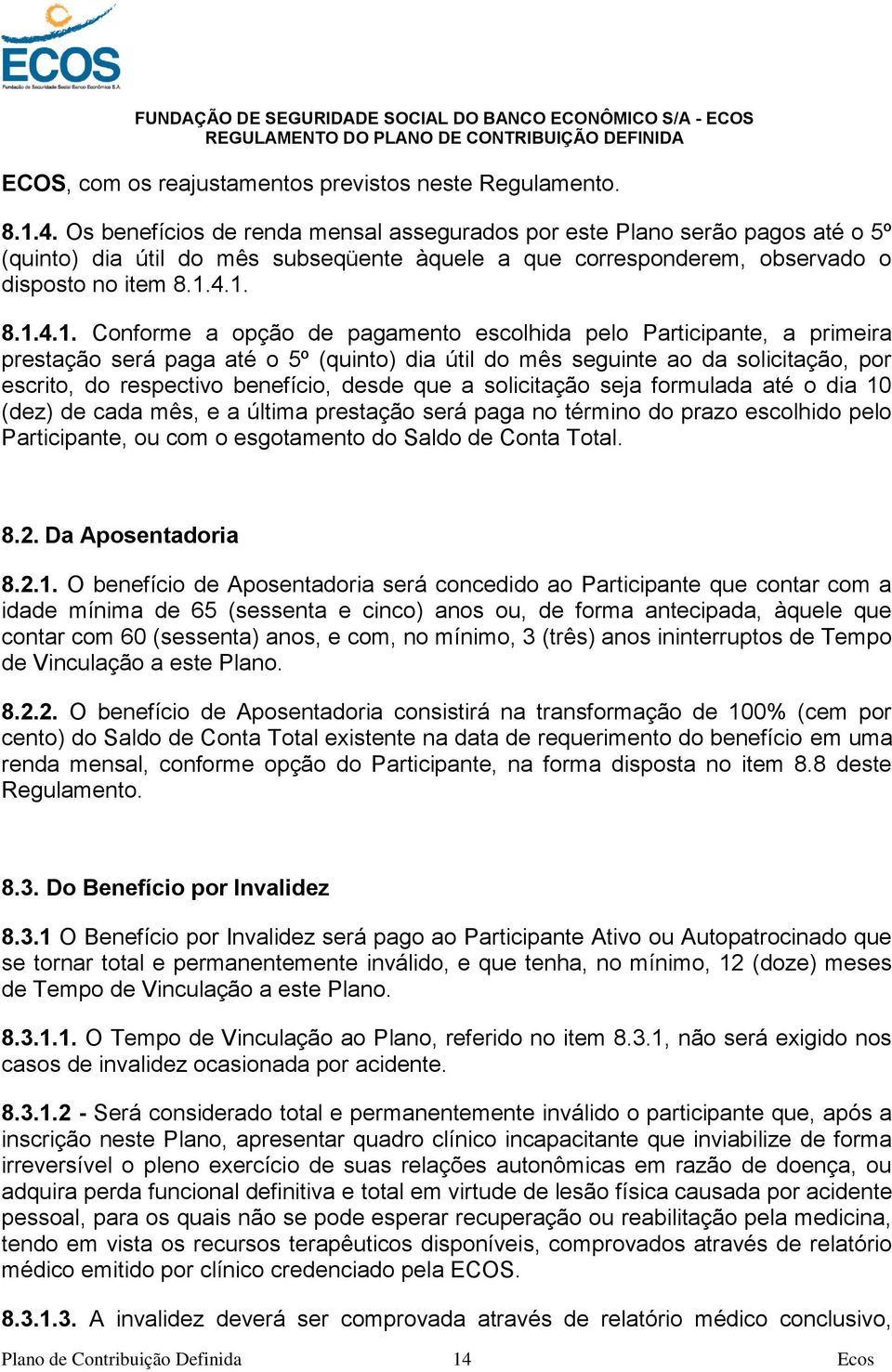 4.1. 8.1.4.1. Conforme a opção de pagamento escolhida pelo Participante, a primeira prestação será paga até o 5º (quinto) dia útil do mês seguinte ao da solicitação, por escrito, do respectivo