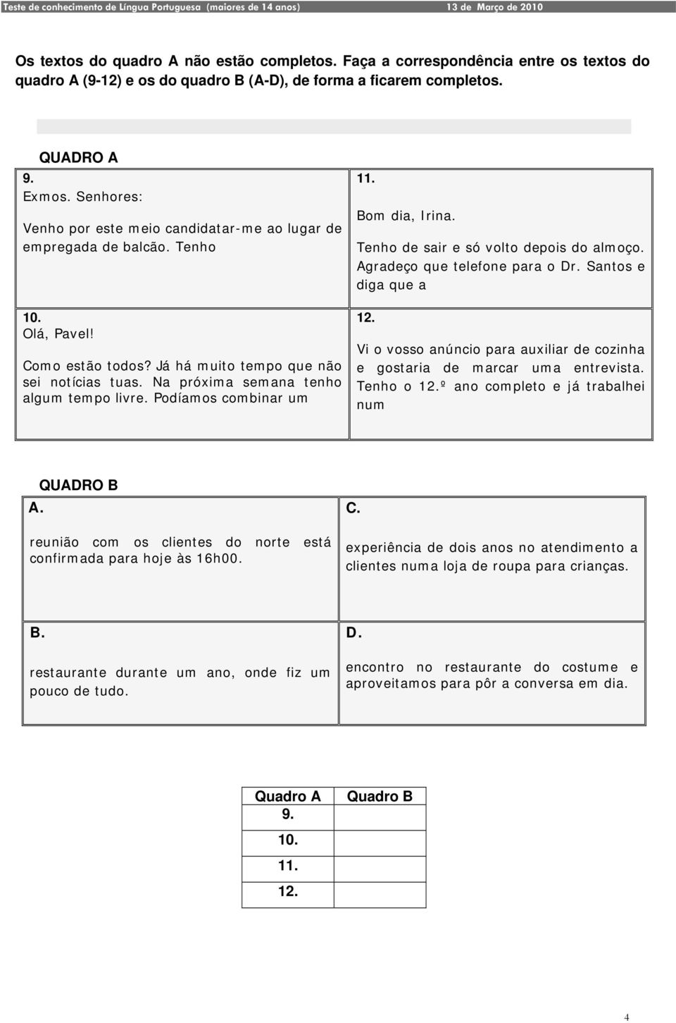 Na próxima semana tenho algum tempo livre. Podíamos combinar um 11. Bom dia, Irina. Tenho de sair e só volto depois do almoço. Agradeço que telefone para o Dr. Santos e diga que a 12.